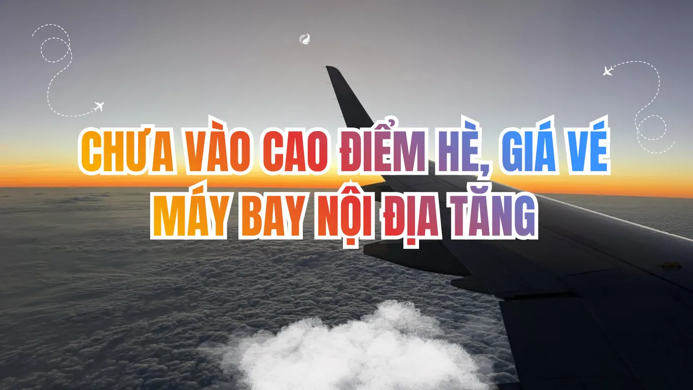 Giá Vé Máy Bay Nội Địa Tăng Đột Biến Trước Hè – Đặt Sớm Để Giữ Giá Tốt